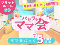 2/26～3時間パックの料金で5時間滞在！【月～金★限定価格】ママ会パック5時間｜フラットルーム確約！（月～金）
