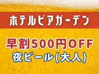 [WEB Exclusive] Early Bird Discount for Evening Beer: 500 Yen Off (Adults)