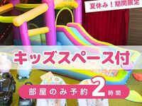 【部屋のみ予約・2時間】｜キッズスペース利用付！（8/1～8/31限定）